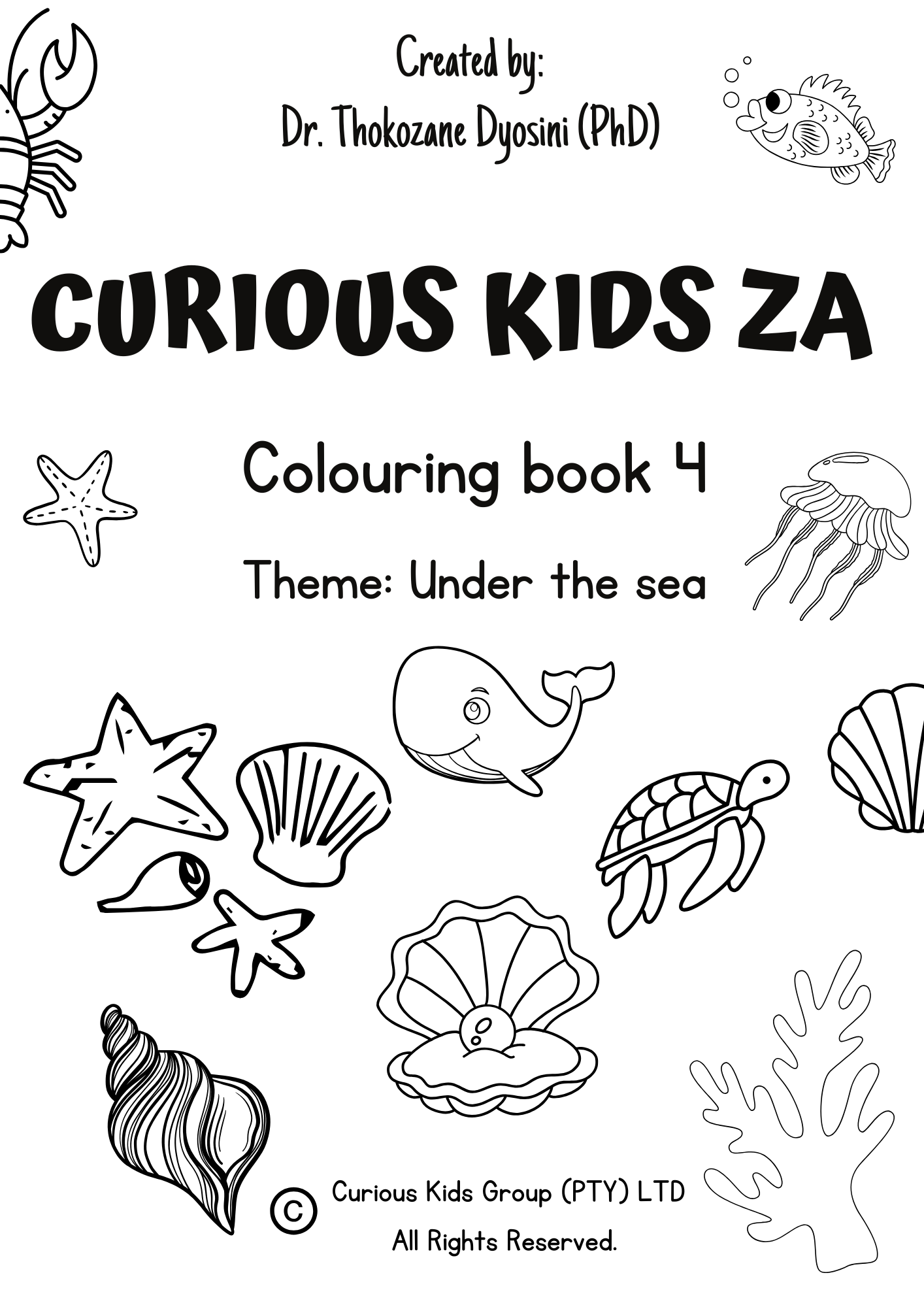 The image shows the cover page of a colouring book themed “Under the sea”.
The cover page includes playful line drawings of undersea creatures such as a whale, jellyfish, crap, sea turtle, fish, seashells, starfish, and coral. The text “Created by Dr. Thokozane Dyosini (PhD)” is featured at the top, indicating the author.
The company logo and copyright notice for “Curious Kids Group (PTY) LTD” are displayed at the bottom. The design uses bold black outlines on a white background.