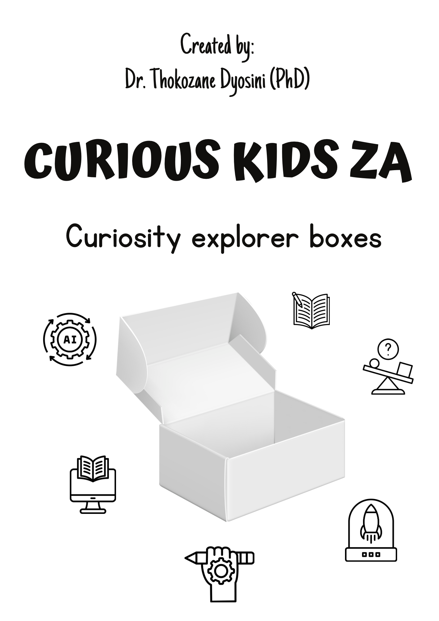 The title is displayed in bold, playful black text, with the subtitle “Curiosity Explorer Boxes” written below in a smaller, neat font. At the top, the text reads “Created by: Dr. Thokozane Dyosini (PhD).” The central visual features a white, open box, symbolizing the exploration and discovery theme. Surrounding the box are black-and-white icons, including a gear with “AI,” an open book, a magnifying glass over a scale, a hand holding a pencil, a rocket ship in a dome, and a computer screen with a book. 